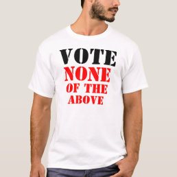VOTE NONE OF THE ABOVE T-Shirt