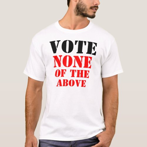 VOTE NONE OF THE ABOVE T_Shirt