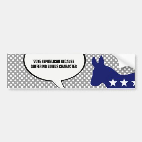 Vote Republican because suffering builds character Bumper Sticker