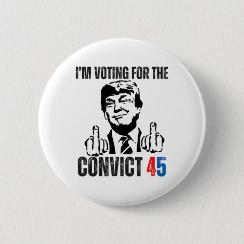 Voting For The Convict 45 2024 Cool Funny Outlaw T Button