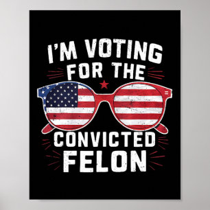 Voting For The Convicted Felon For Trump Poster