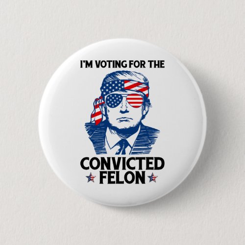 Voting For The Convicted Felon Funny Pro Trump 202 Button