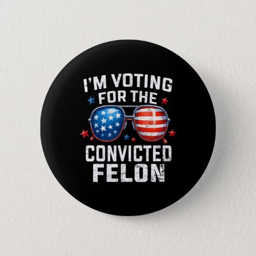 Voting For The Convicted Felon Pro 2024 American F Button