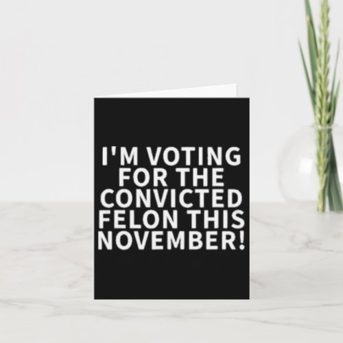 Voting For The Convicted Felon This November  Card