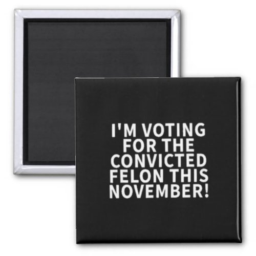 Voting For The Convicted Felon This November  Magnet