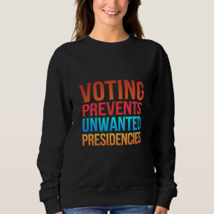 Voting Prevents Unwanted Presidencies Election  Sweatshirt