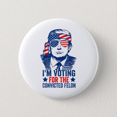 Voting Trump 2024 Im Voting For The Convicted Fel Button