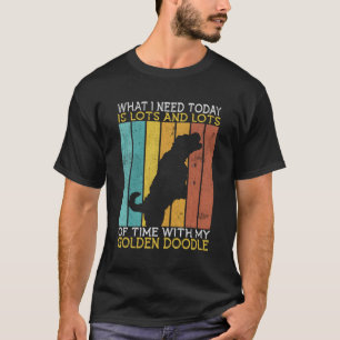 W I Need Today Is Lots And Lots Time With Golden D T-Shirt