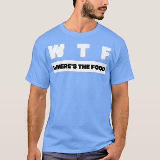 W T F wheres the food T-Shirt