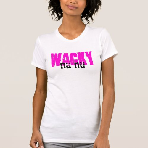 Wacky Nu Nu Whatever Shirt T_Shirt