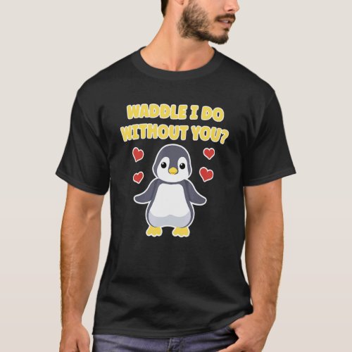 Waddle I Do Without You  Cute Penguin T_Shirt