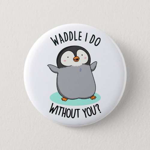 Waddle I Do without You Funny Penguin Pun Button