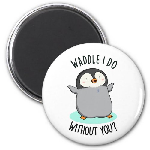 Waddle I Do without You Funny Penguin Pun Magnet