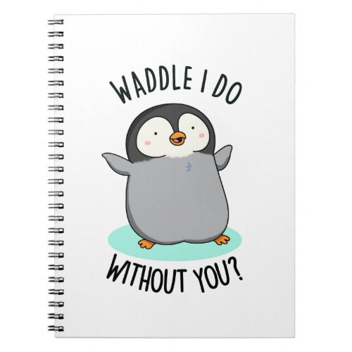 Waddle I Do without You Funny Penguin Pun Notebook