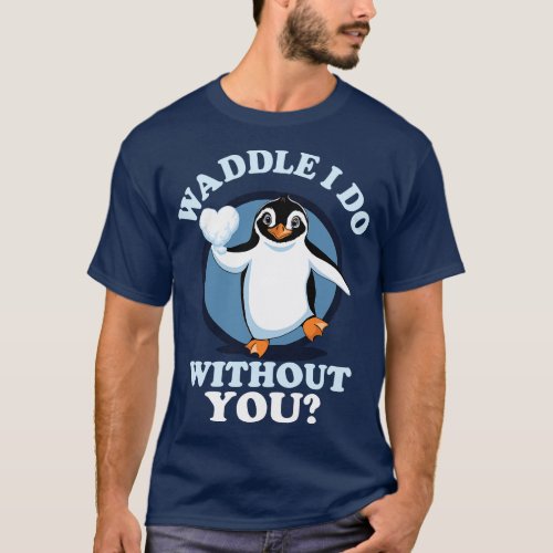 Waddle I Do Without You Valentine Penguin Love Quo T_Shirt