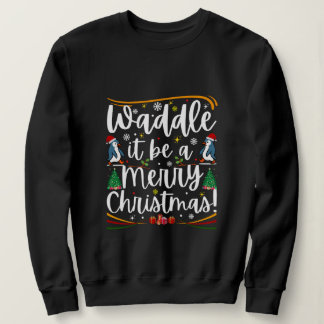 Waddle it be a merry christmas penguin holiday sweatshirt