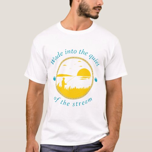 Wade into the quiet of the stream  T_Shirt