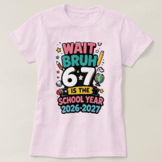 Wait Bruh 6 7 is The School Year 2026-2027 T-Shirt