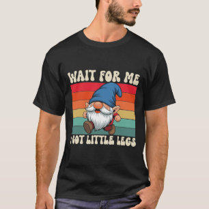 Wait For Me I Got Little Legs Funny Gnome T-Shirt