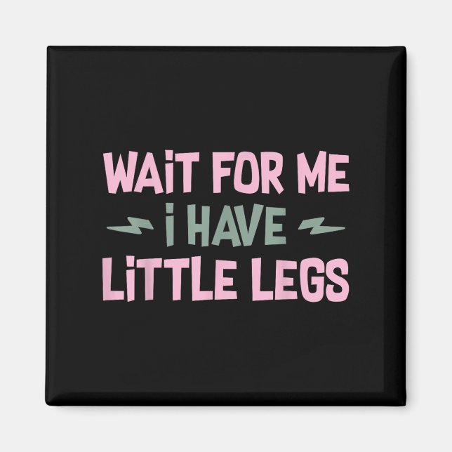 Wait For Me I Have Little Legs Funny Quote Sarcast Magnet (Front)