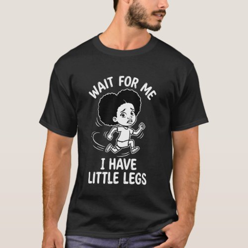 Wait for Me, I Have Little Legs Funny Short Legs H T-Shirt