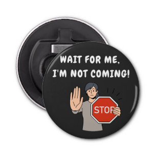 Wait for Me I'm Not Coming! Funny Humorous Bottle Opener