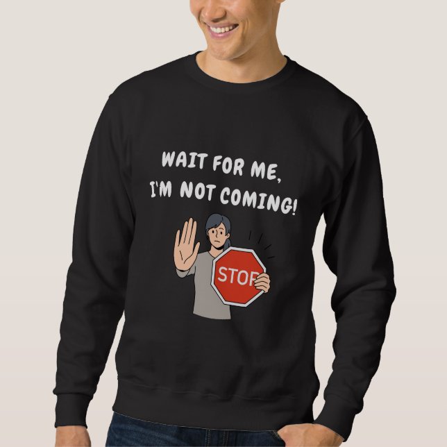 Wait for Me I'm Not Coming! Funny Humorous Sweatshirt (Front)