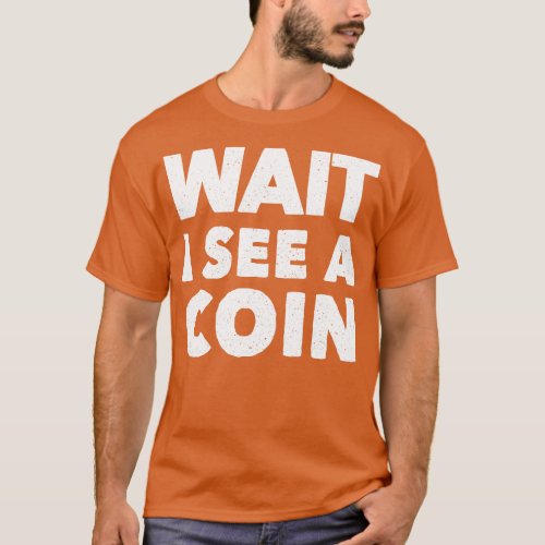 Wait I Can See A Coin Funny Coin Collecting T_Shirt