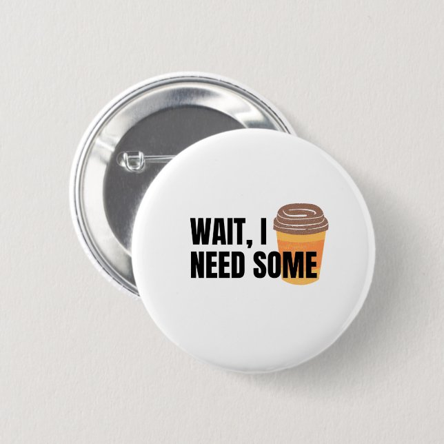Wait, I Need Coffee – Funny Coffee Cup Quote Desig Button (Front & Back)