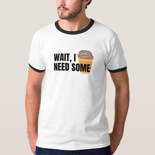 Wait, I Need Coffee – Funny Coffee Cup Quote Desig T-Shirt (Front)