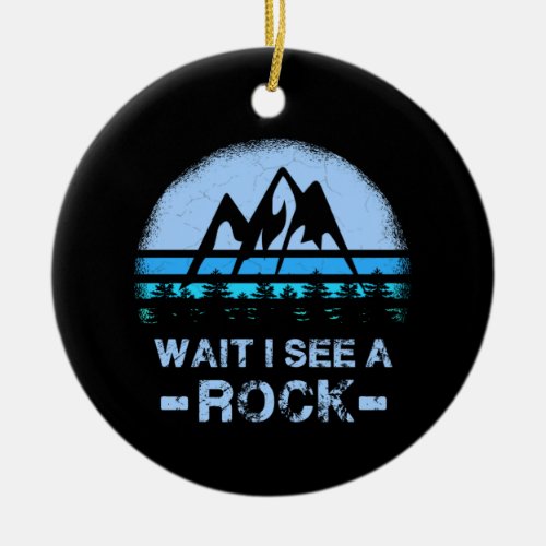 Wait I See A Rock for a Geologist Ceramic Ornament