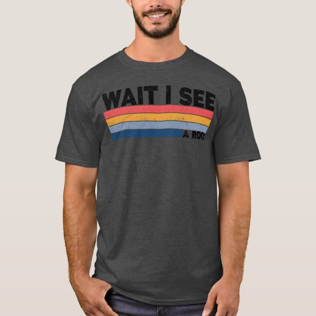 Wait I See A Rock Funny Geologis gift T-Shirt (Front)