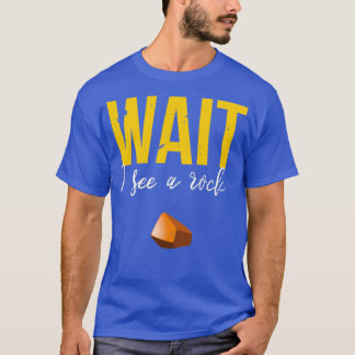 Wait I See A Rock Funny Geology Rockhounding T-Shirt