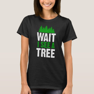 Wait I See A Tree Forester Woodworker Lumberjack T-Shirt