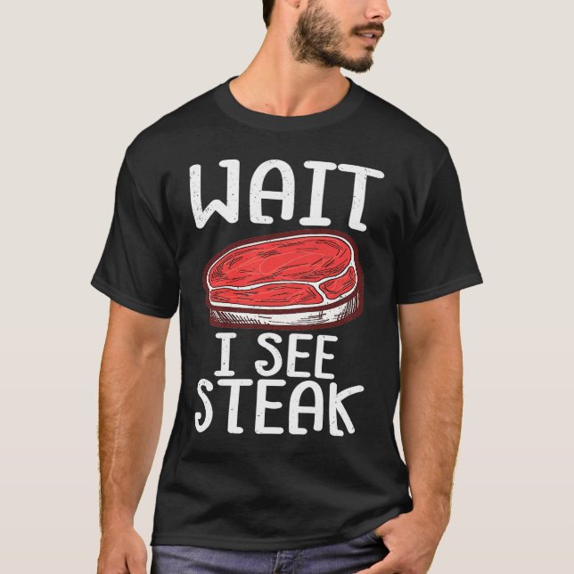 Wait I See Steak Raw Steak Meat Food Beef Cow Gril T-Shirt (Front)