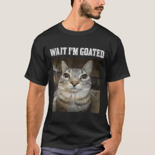 Wait Im Goated Cat Humor Meme  T-Shirt