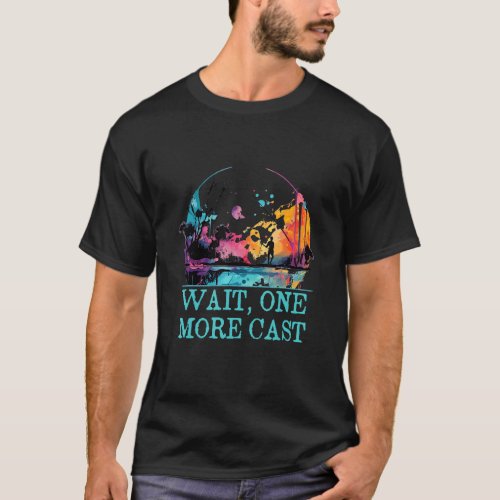Wait One More Cast Hobby Freshwater Pastime River T-Shirt
