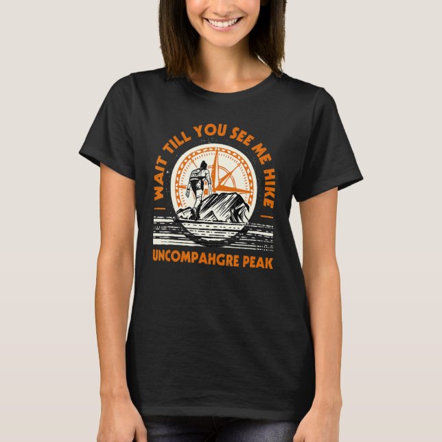 Wait Till You See Me Hike Uncompahgre Peak Hiking  T-Shirt (Front)