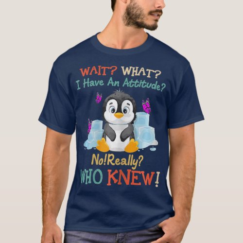 Wait What I Have An Attitude No Really Penguins T_Shirt