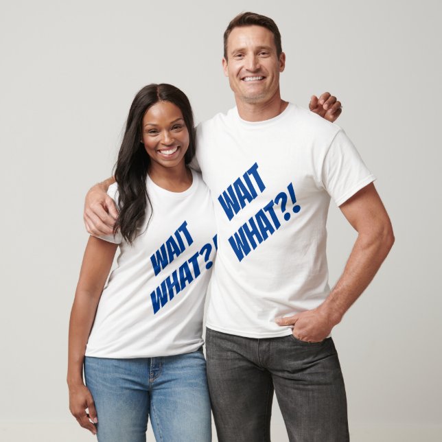 Wait What??!! T-Shirt (Unisex)