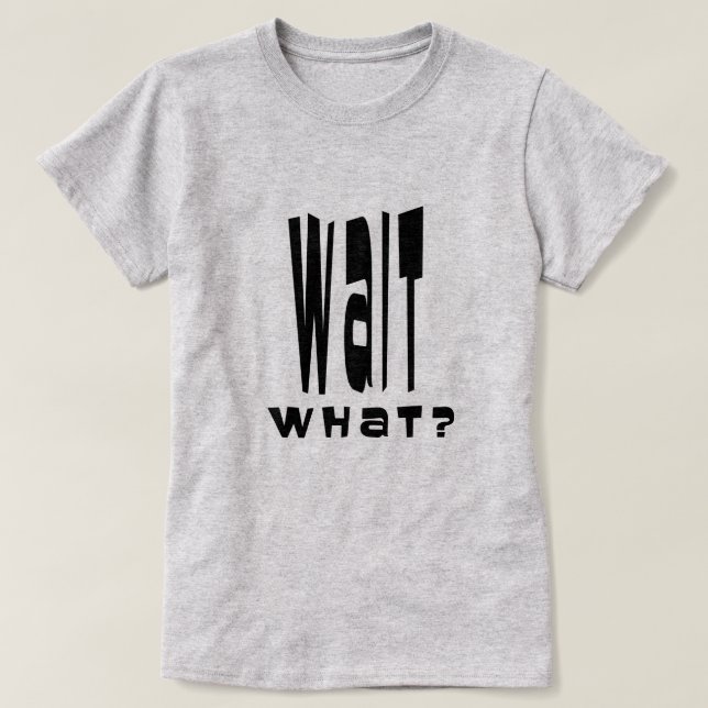 Wait What? T-Shirt (Design Front)