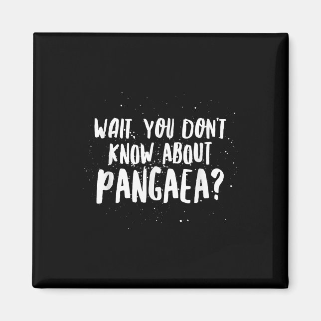 Wait, You Dont Know About Pangaea Awesome Funny  Magnet (Front)