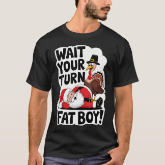 Wait Your Turn Fat Boy Funny Turkey Santa Thanksgi T-Shirt
