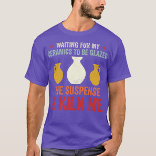 Waiting For Ceramics To Be Glazed Funny Pottery Re T-Shirt