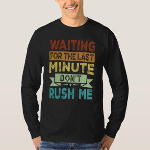 Waiting For The Last Minute  Don't Rush Me  2 T-Shirt