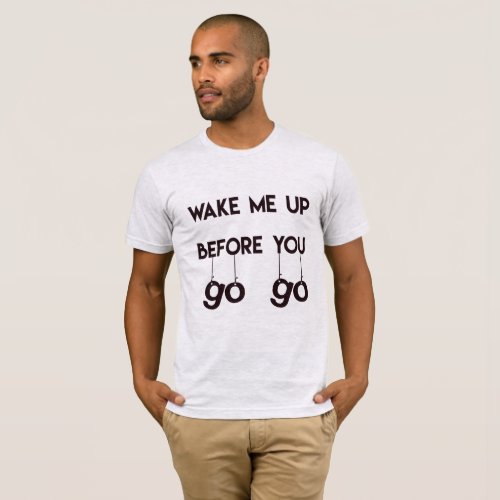 Wake me up before you go go_ Funny Eighties Quote T_Shirt
