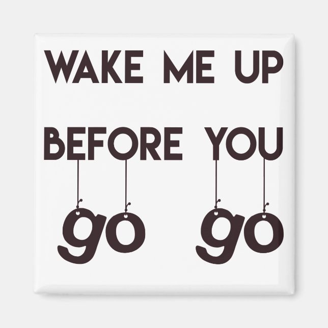 Wake me up before you go go- Funny Magnet (Front)