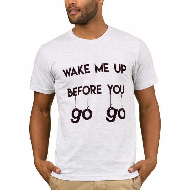 Wake me up before you go go- Funny Men's T-Shirt