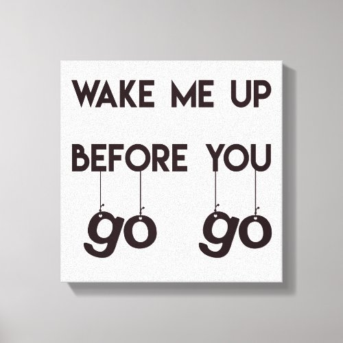 Wake me up before you go go_ Funny Quote Canvas
