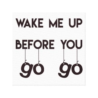 Wake me up before you go go- Funny Quote Canvas